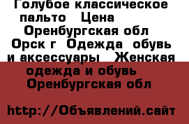 Голубое классическое пальто › Цена ­ 5 000 - Оренбургская обл., Орск г. Одежда, обувь и аксессуары » Женская одежда и обувь   . Оренбургская обл.